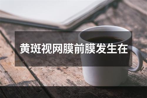 黄斑视网膜前膜发生在