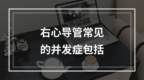 右心导管常见的并发症包括