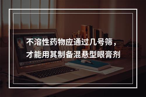 不溶性药物应通过几号筛，才能用其制备混悬型眼膏剂