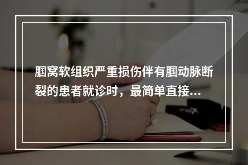 腘窝软组织严重损伤伴有腘动脉断裂的患者就诊时，最简单直接的检