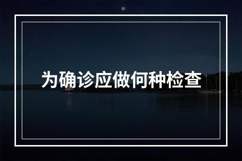 为确诊应做何种检查