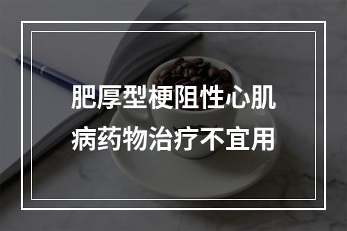 肥厚型梗阻性心肌病药物治疗不宜用