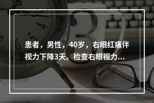 患者，男性，40岁，右眼红痛伴视力下降3天。检查右眼视力0.