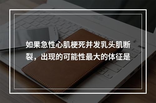 如果急性心肌梗死并发乳头肌断裂，出现的可能性最大的体征是