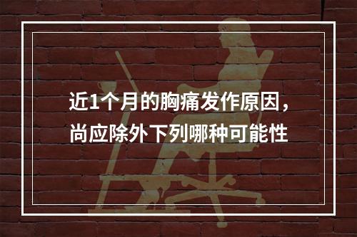 近1个月的胸痛发作原因，尚应除外下列哪种可能性