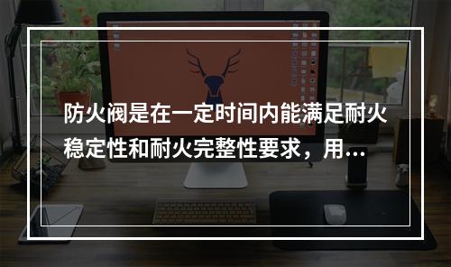 防火阀是在一定时间内能满足耐火稳定性和耐火完整性要求，用于管