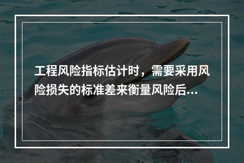 工程风险指标估计时，需要采用风险损失的标准差来衡量风险后果的