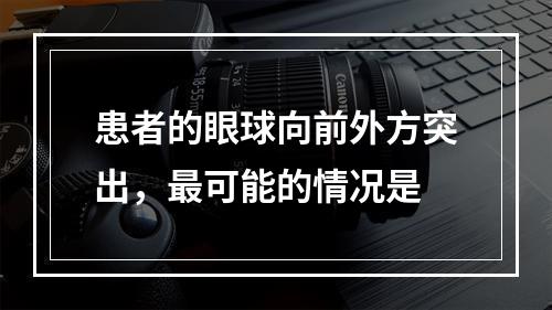 患者的眼球向前外方突出，最可能的情况是