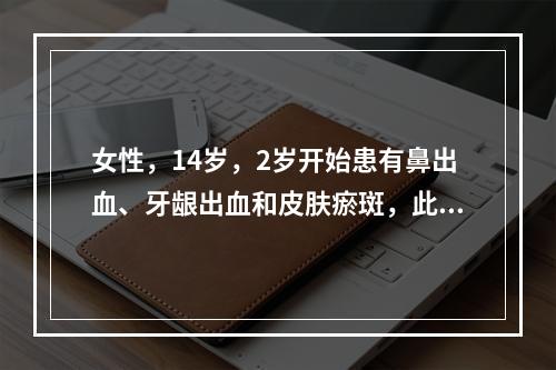 女性，14岁，2岁开始患有鼻出血、牙龈出血和皮肤瘀斑，此次月