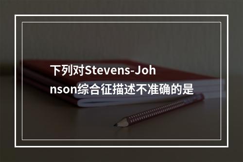 下列对Stevens-Johnson综合征描述不准确的是