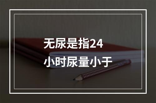 无尿是指24小时尿量小于