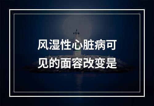 风湿性心脏病可见的面容改变是