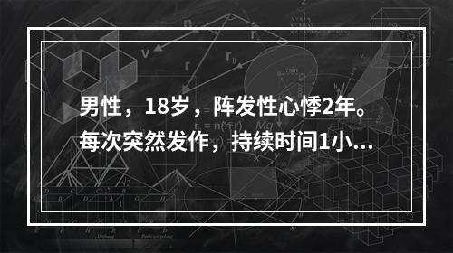 男性，18岁，阵发性心悸2年。每次突然发作，持续时间1小时左