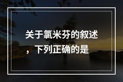 关于氯米芬的叙述，下列正确的是