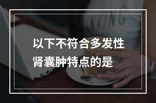 以下不符合多发性肾囊肿特点的是