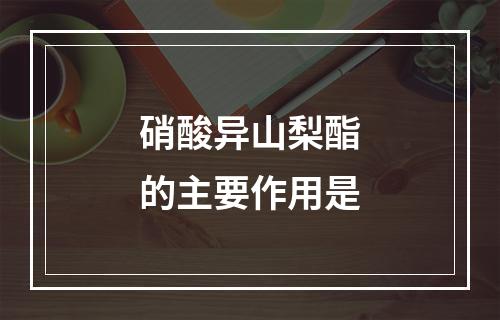 硝酸异山梨酯的主要作用是