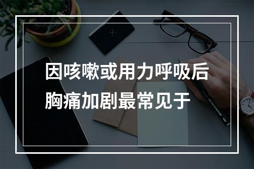 因咳嗽或用力呼吸后胸痛加剧最常见于