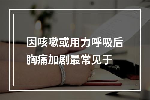 因咳嗽或用力呼吸后胸痛加剧最常见于