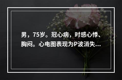 男，75岁。冠心病，时感心悸、胸闷。心电图表现为P波消失，代