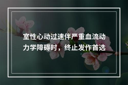 室性心动过速伴严重血流动力学障碍时，终止发作首选