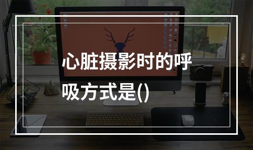 心脏摄影时的呼吸方式是()