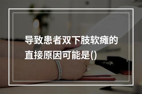 导致患者双下肢软瘫的直接原因可能是()