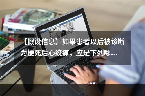 【假设信息】如果患者以后被诊断为梗死后心绞痛，应是下列哪种情