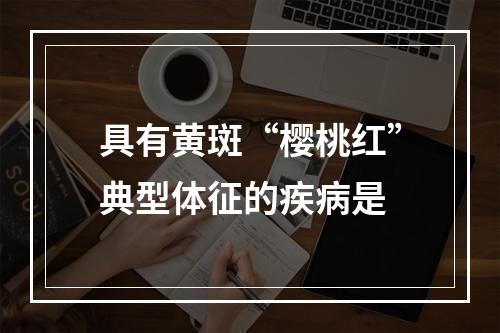 具有黄斑“樱桃红”典型体征的疾病是