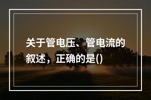 关于管电压、管电流的叙述，正确的是()