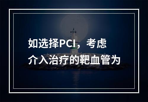 如选择PCI，考虑介入治疗的靶血管为