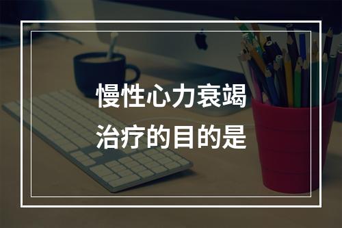 慢性心力衰竭治疗的目的是