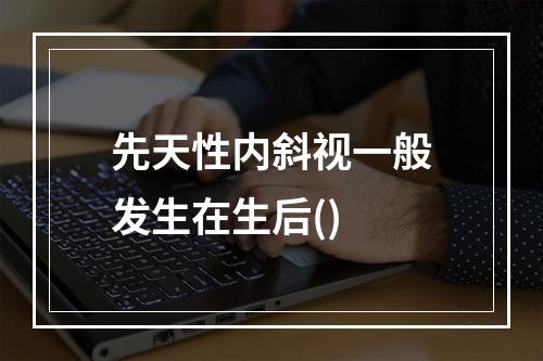 先天性内斜视一般发生在生后()