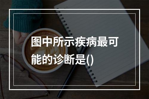 图中所示疾病最可能的诊断是()