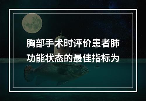 胸部手术时评价患者肺功能状态的最佳指标为