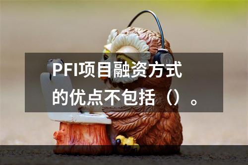 PFI项目融资方式的优点不包括（）。