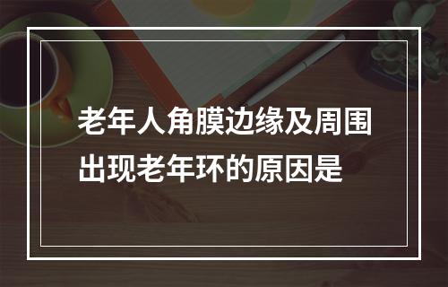 老年人角膜边缘及周围出现老年环的原因是