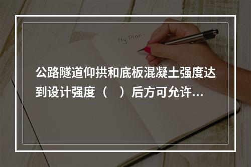 公路隧道仰拱和底板混凝土强度达到设计强度（　）后方可允许车辆