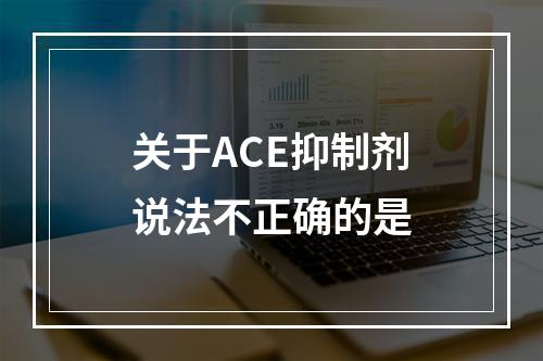 关于ACE抑制剂说法不正确的是