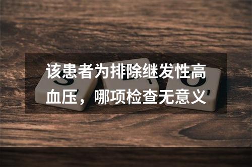 该患者为排除继发性高血压，哪项检查无意义