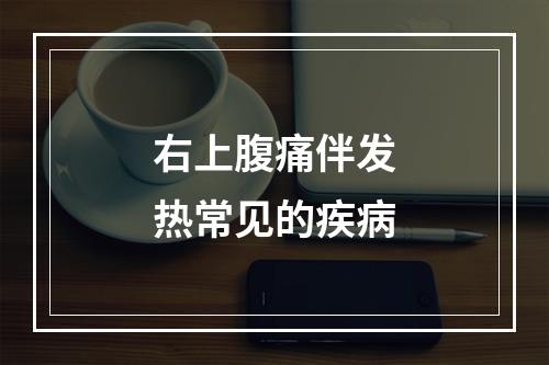 右上腹痛伴发热常见的疾病