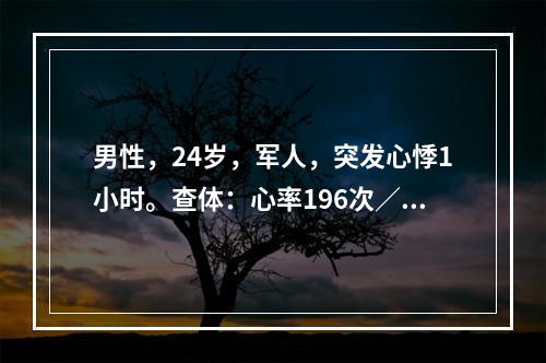 男性，24岁，军人，突发心悸1小时。查体：心率196次／分，