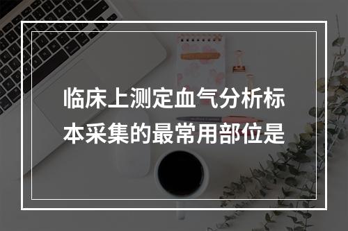 临床上测定血气分析标本采集的最常用部位是