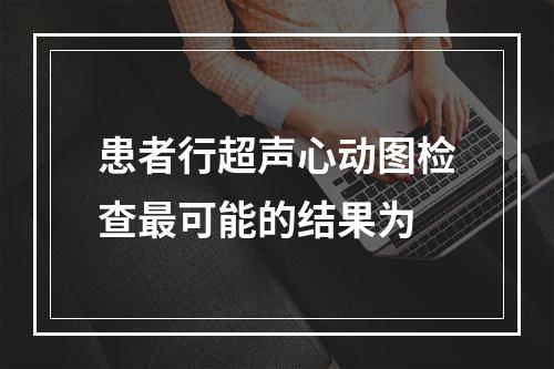 患者行超声心动图检查最可能的结果为