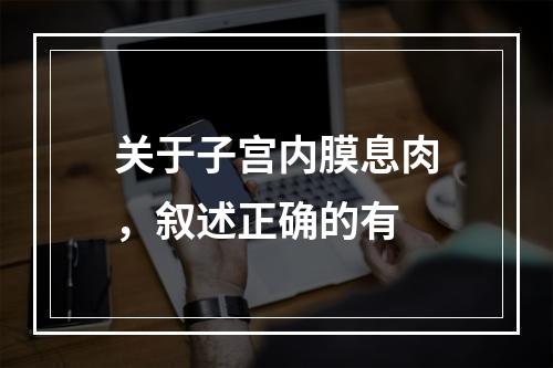 关于子宫内膜息肉，叙述正确的有