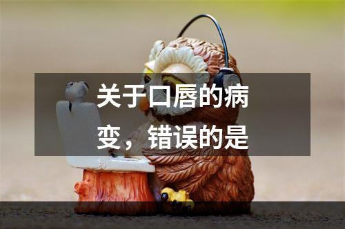 关于口唇的病变，错误的是