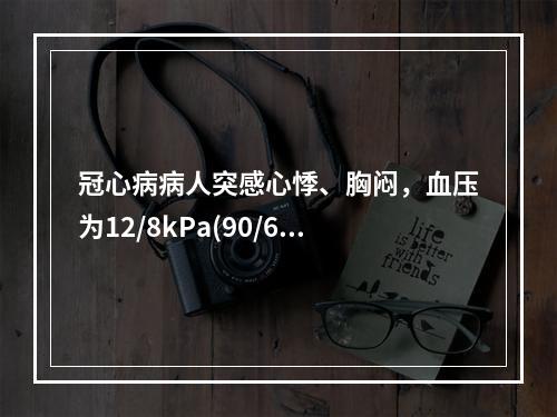 冠心病病人突感心悸、胸闷，血压为12/8kPa(90/60m