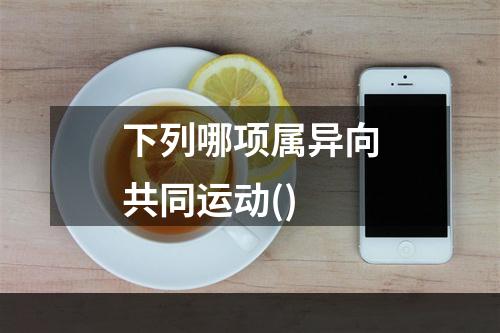 下列哪项属异向共同运动()