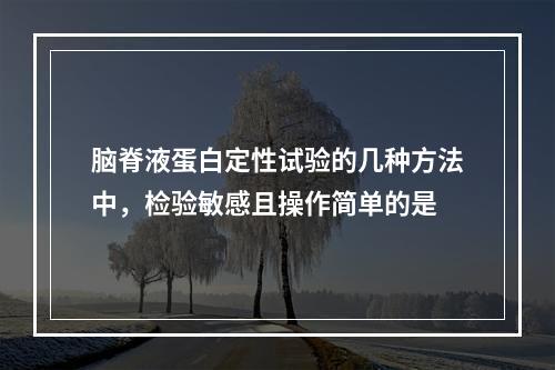 脑脊液蛋白定性试验的几种方法中，检验敏感且操作简单的是