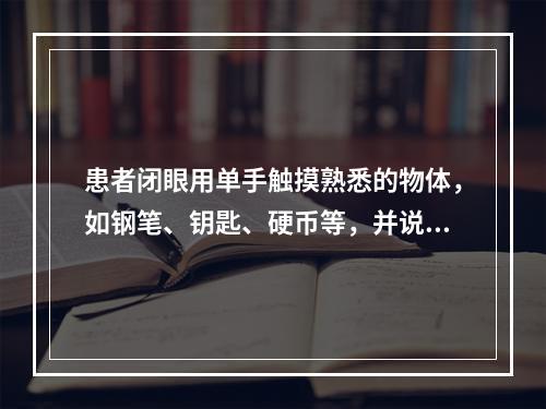 患者闭眼用单手触摸熟悉的物体，如钢笔、钥匙、硬币等，并说出物