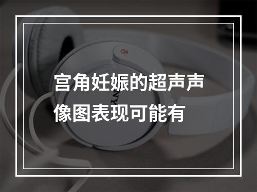 宫角妊娠的超声声像图表现可能有